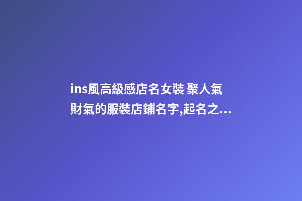 ins風高級感店名女裝 聚人氣財氣的服裝店鋪名字,起名之家-第1張-店鋪起名-玄機派
